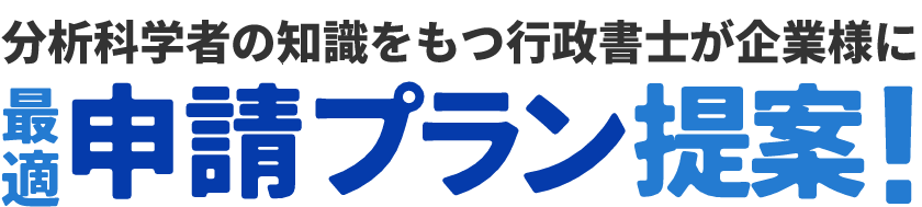 分析科学者の知識をもつ行政書士が企業様に最適申請プラン提案