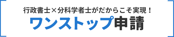 行政書士×分科学者士がだからこそ実現！ワンストップ申請