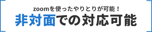 zoomを使ったやりとりが可能！非対面での対応可能