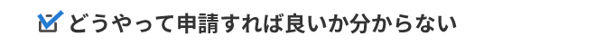 どうやって申請すれば良いか分からない